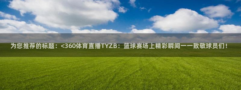 袋鼠直播看nba比赛：为您推荐的标题：<360体育直播TYZB：篮球赛场上精彩瞬间一一致敬球员们！