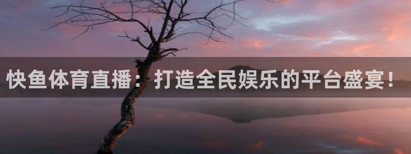 袋鼠体育nba直播：快鱼体育直播：打造全民娱乐的平台盛宴！