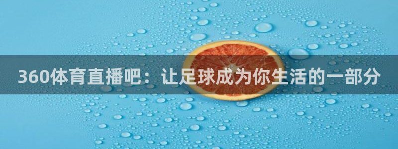 袋鼠直播体育：360体育直播吧：让足球成为你生活的一部分