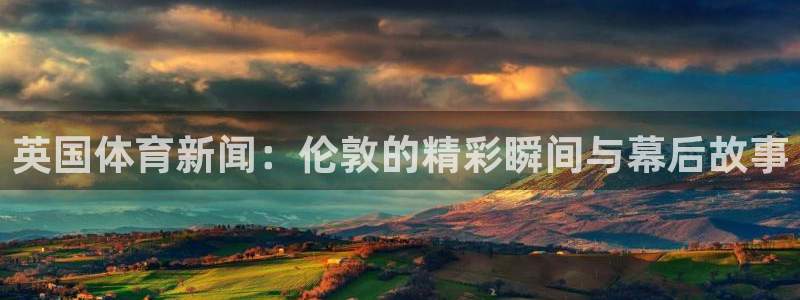 袋鼠直播在线观看nba：英国体育新闻：伦敦的精彩瞬间与幕后故事