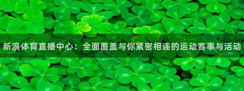 nba袋鼠直播在线观看：新浪体育直播中心：全面覆盖与你紧密相连的运动赛事与活动