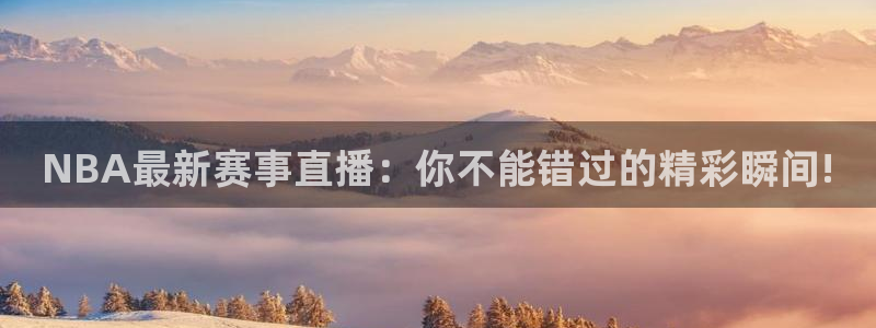 袋鼠体育直播app下载：NBA最新赛事直播：你不能错过的精彩瞬间!
